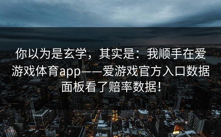 你以为是玄学，其实是：我顺手在爱游戏体育app——爱游戏官方入口数据面板看了赔率数据！