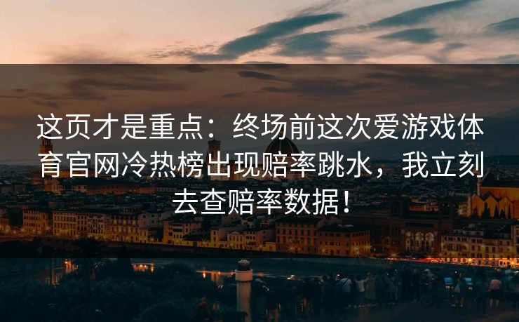 这页才是重点：终场前这次爱游戏体育官网冷热榜出现赔率跳水，我立刻去查赔率数据！