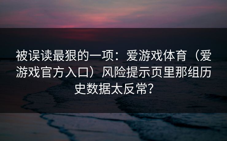 被误读最狠的一项：爱游戏体育（爱游戏官方入口）风险提示页里那组历史数据太反常？