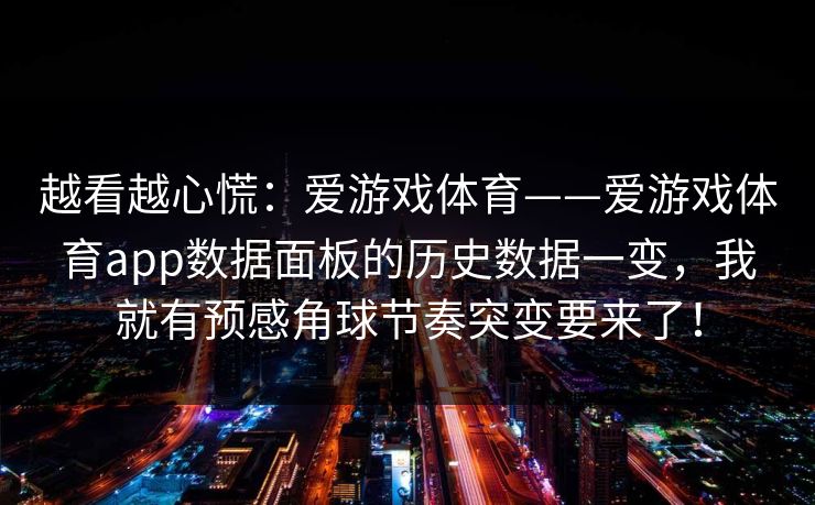 越看越心慌：爱游戏体育——爱游戏体育app数据面板的历史数据一变，我就有预感角球节奏突变要来了！