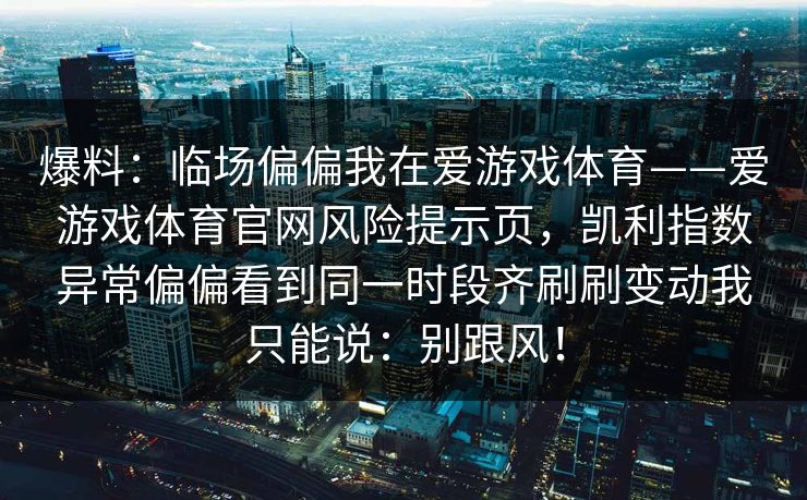 爆料：临场偏偏我在爱游戏体育——爱游戏体育官网风险提示页，凯利指数异常偏偏看到同一时段齐刷刷变动我只能说：别跟风！