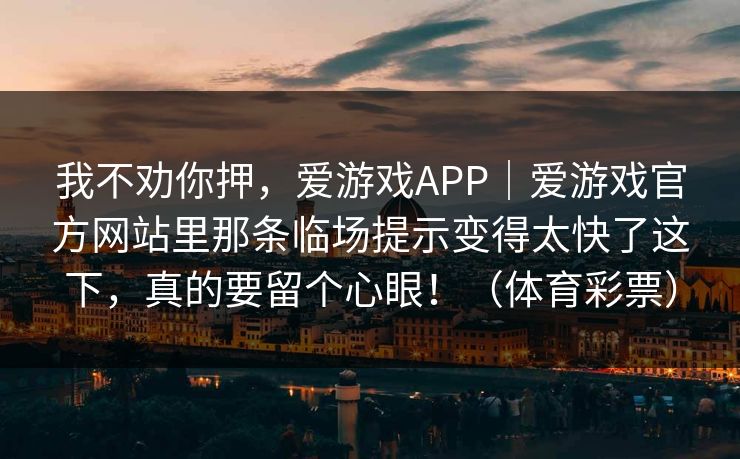 我不劝你押，爱游戏APP｜爱游戏官方网站里那条临场提示变得太快了这下，真的要留个心眼！（体育彩票）