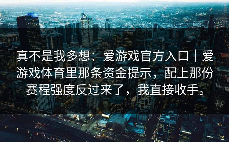 真不是我多想：爱游戏官方入口｜爱游戏体育里那条资金提示，配上那份赛程强度反过来了，我直接收手。