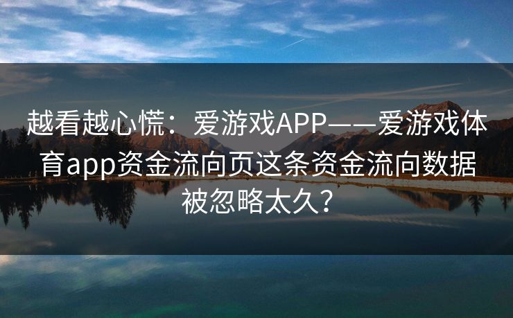 越看越心慌：爱游戏APP——爱游戏体育app资金流向页这条资金流向数据被忽略太久？