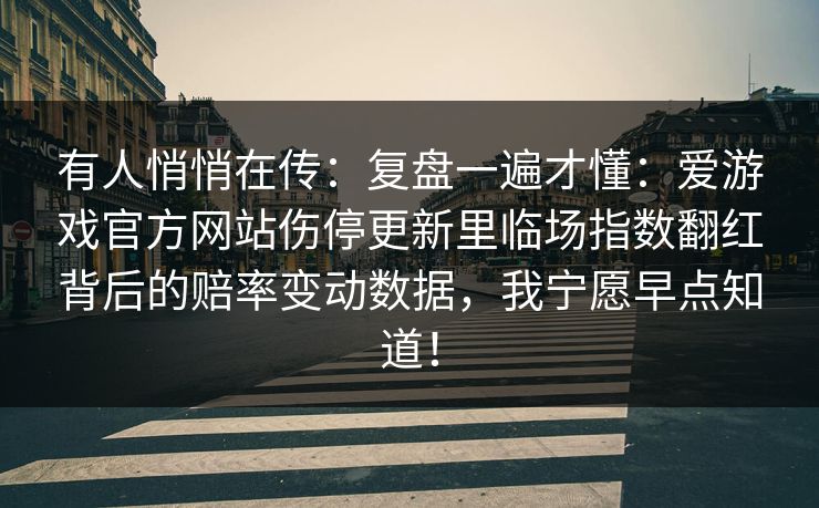 有人悄悄在传：复盘一遍才懂：爱游戏官方网站伤停更新里临场指数翻红背后的赔率变动数据，我宁愿早点知道！