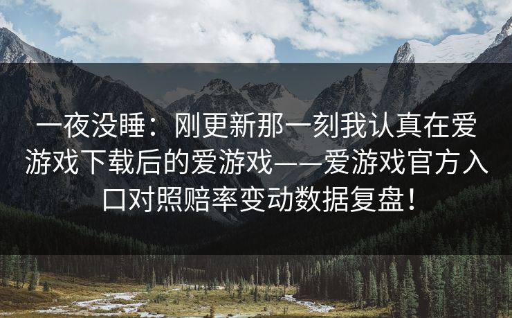 一夜没睡：刚更新那一刻我认真在爱游戏下载后的爱游戏——爱游戏官方入口对照赔率变动数据复盘！