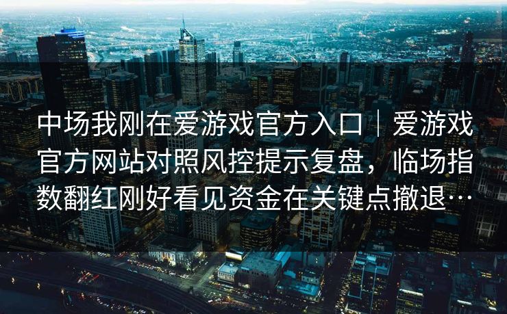 中场我刚在爱游戏官方入口｜爱游戏官方网站对照风控提示复盘，临场指数翻红刚好看见资金在关键点撤退…