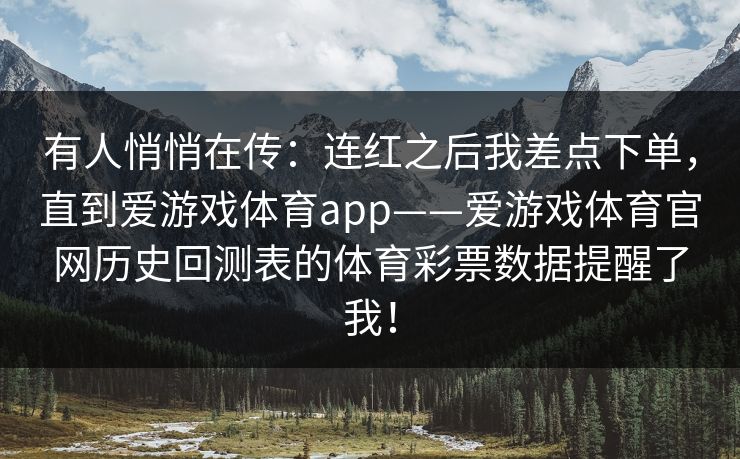 有人悄悄在传：连红之后我差点下单，直到爱游戏体育app——爱游戏体育官网历史回测表的体育彩票数据提醒了我！