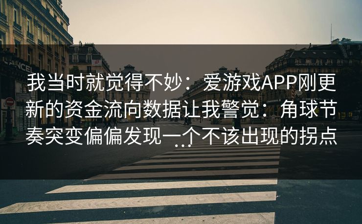 我当时就觉得不妙：爱游戏APP刚更新的资金流向数据让我警觉：角球节奏突变偏偏发现一个不该出现的拐点…