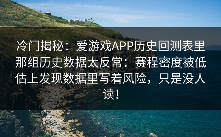 冷门揭秘：爱游戏APP历史回测表里那组历史数据太反常：赛程密度被低估上发现数据里写着风险，只是没人读！