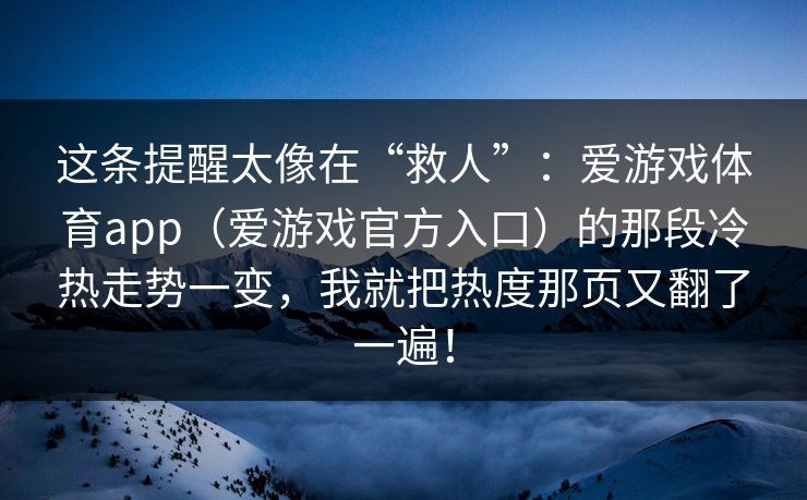 这条提醒太像在“救人”：爱游戏体育app（爱游戏官方入口）的那段冷热走势一变，我就把热度那页又翻了一遍！