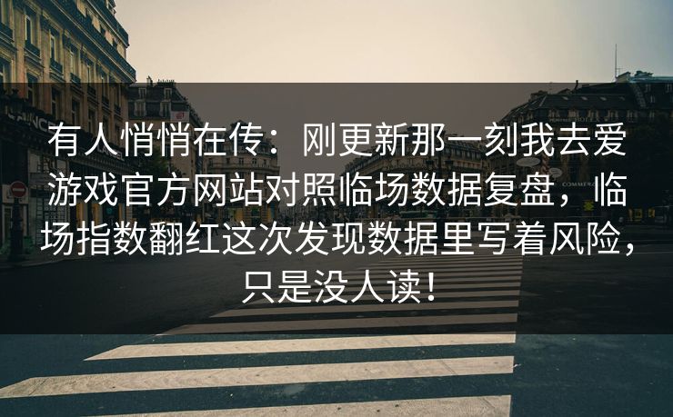 有人悄悄在传：刚更新那一刻我去爱游戏官方网站对照临场数据复盘，临场指数翻红这次发现数据里写着风险，只是没人读！