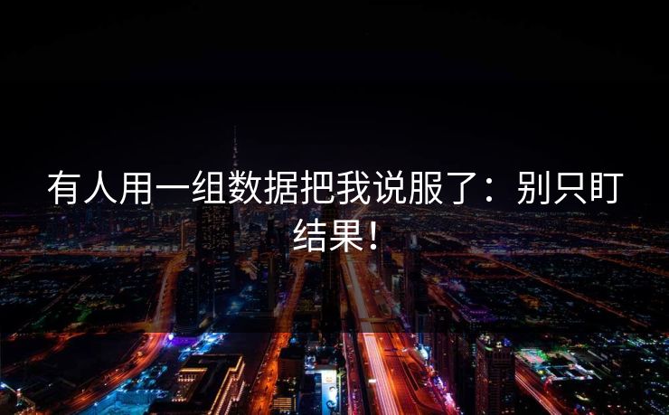 有人用一组数据把我说服了：别只盯结果！