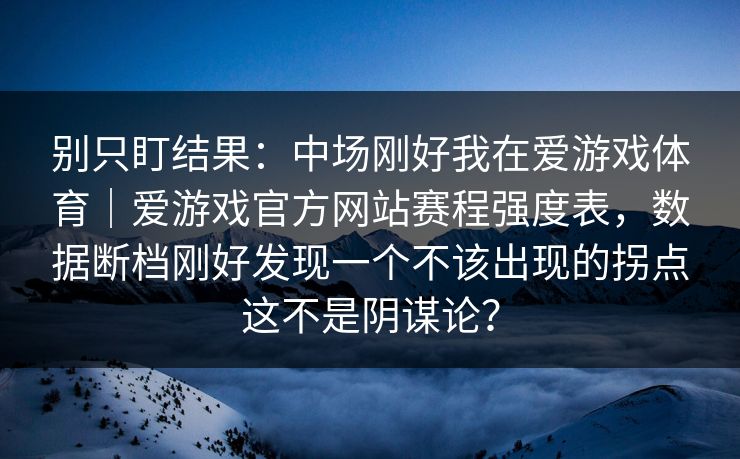 别只盯结果：中场刚好我在爱游戏体育｜爱游戏官方网站赛程强度表，数据断档刚好发现一个不该出现的拐点这不是阴谋论？