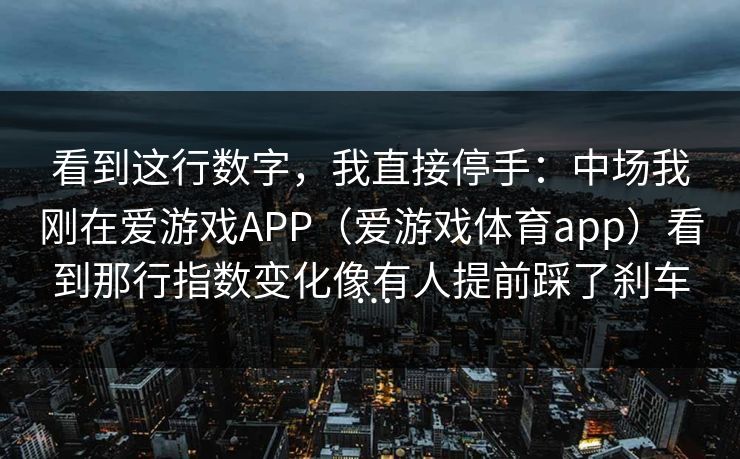 看到这行数字，我直接停手：中场我刚在爱游戏APP（爱游戏体育app）看到那行指数变化像有人提前踩了刹车…