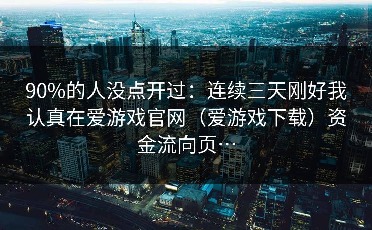 90%的人没点开过：连续三天刚好我认真在爱游戏官网（爱游戏下载）资金流向页…