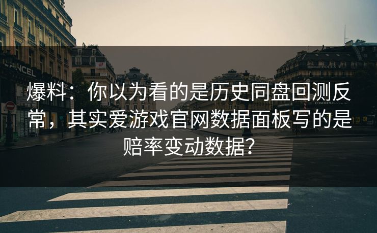 爆料:你以为看的是历史同盘回测反常,其实爱游戏官网数据面板写的是赔率变动数据? 爆料:你以为看的是历史同盘回测反常,其实爱游戏官网数据面板写的是赔率变动数据?