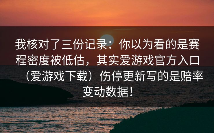 我核对了三份记录：你以为看的是赛程密度被低估，其实爱游戏官方入口（爱游戏下载）伤停更新写的是赔率变动数据！