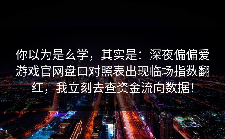 你以为是玄学，其实是：深夜偏偏爱游戏官网盘口对照表出现临场指数翻红，我立刻去查资金流向数据！