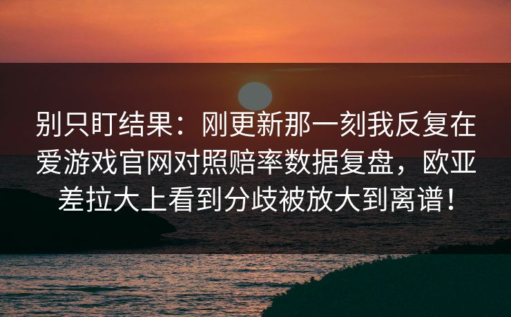 别只盯结果:刚更新那一刻我反复在爱游戏官网对照赔率数据复盘,欧亚差拉大上看到分歧被放大到离谱! 别只盯结果:刚更新那一刻我反复在爱游戏官网对照赔率数据复盘,欧亚差拉大上看到分歧被放大到离谱!