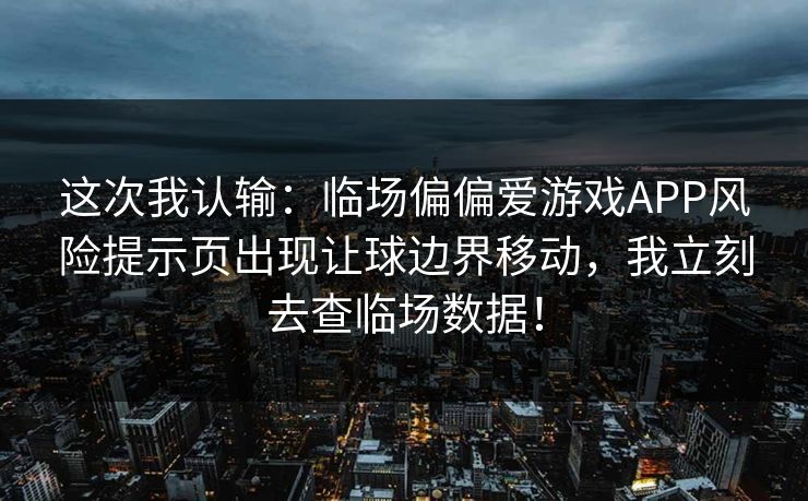 这次我认输：临场偏偏爱游戏APP风险提示页出现让球边界移动，我立刻去查临场数据！