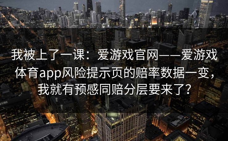 我被上了一课：爱游戏官网——爱游戏体育app风险提示页的赔率数据一变，我就有预感同赔分层要来了？