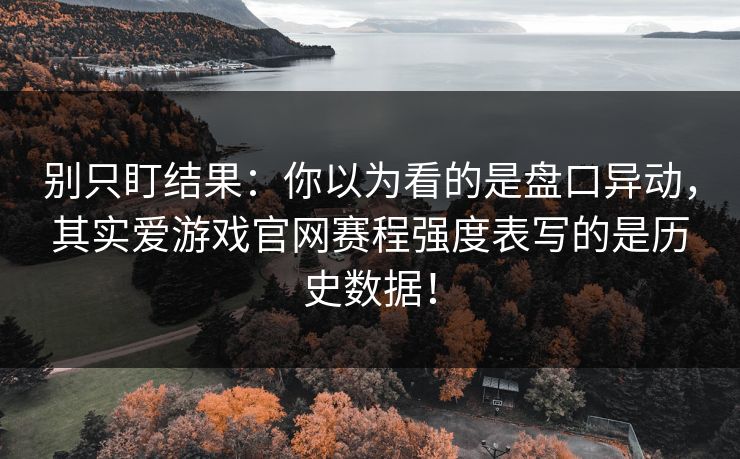 别只盯结果：你以为看的是盘口异动，其实爱游戏官网赛程强度表写的是历史数据！