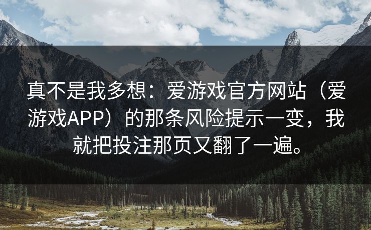 真不是我多想：爱游戏官方网站（爱游戏APP）的那条风险提示一变，我就把投注那页又翻了一遍。