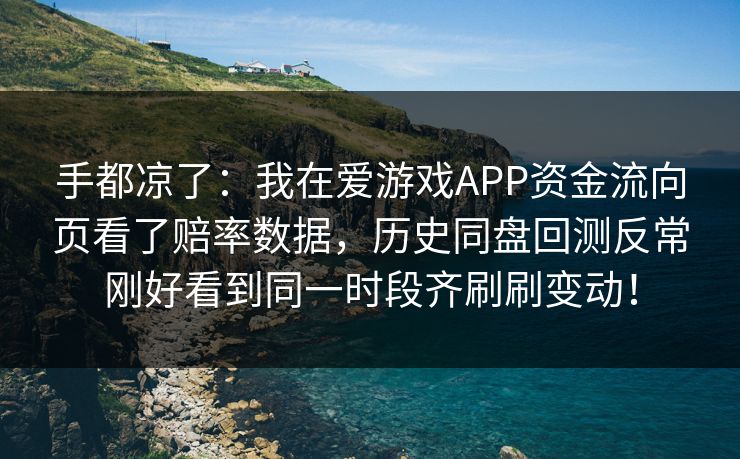 手都凉了：我在爱游戏APP资金流向页看了赔率数据，历史同盘回测反常刚好看到同一时段齐刷刷变动！