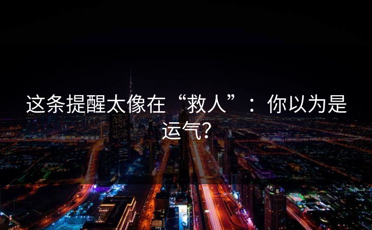 这条提醒太像在“救人”：你以为是运气？