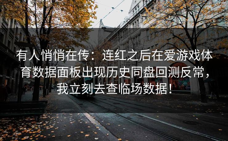 有人悄悄在传：连红之后在爱游戏体育数据面板出现历史同盘回测反常，我立刻去查临场数据！