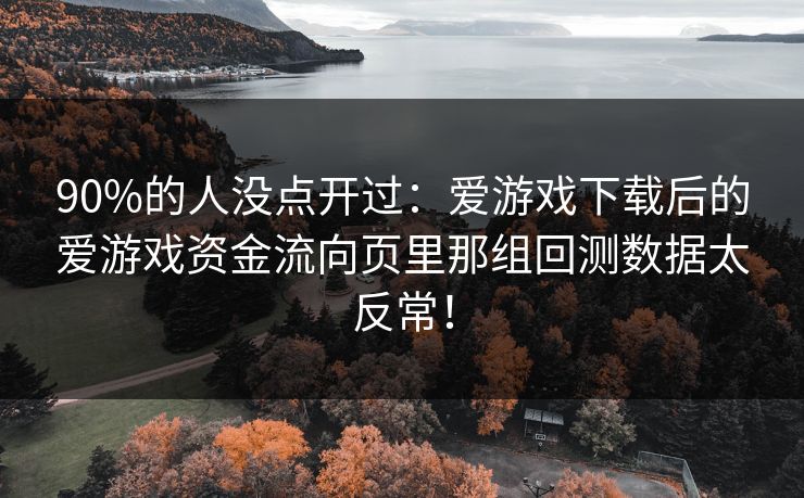 90%的人没点开过:爱游戏下载后的爱游戏资金流向页里那组回测数据太反常! 90%的人没点开过:爱游戏下载后的爱游戏资金流向页里那组回测数据太反常!