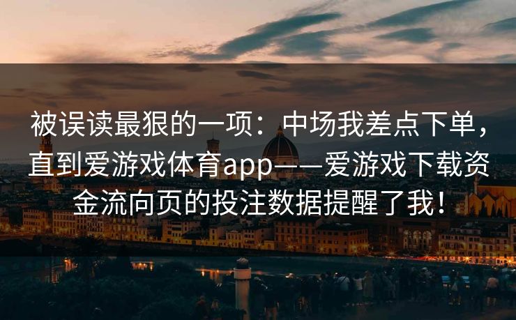 被误读最狠的一项:中场我差点下单,直到爱游戏体育app——爱游戏下载资金流向页的投注数据提醒了我! 被误读最狠的一项:中场我差点下单,直到爱游戏体育app——爱游戏下载资金流向页的投注数据提醒了我!