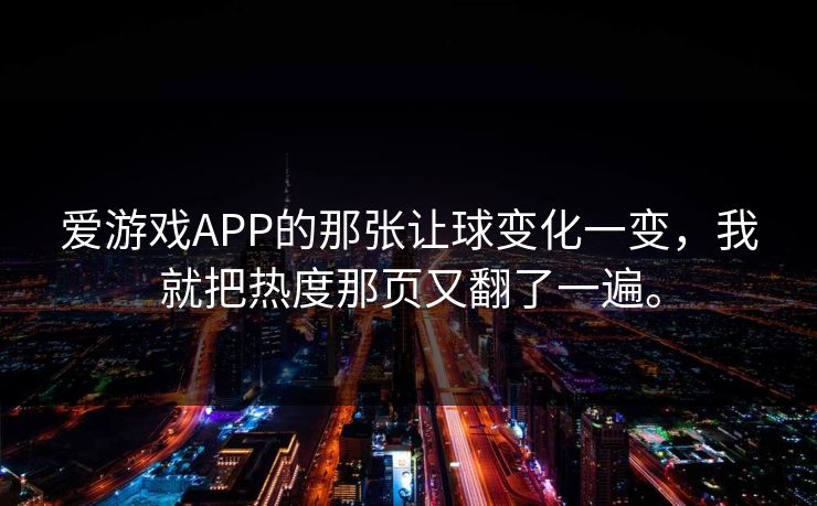 爱游戏APP的那张让球变化一变，我就把热度那页又翻了一遍。